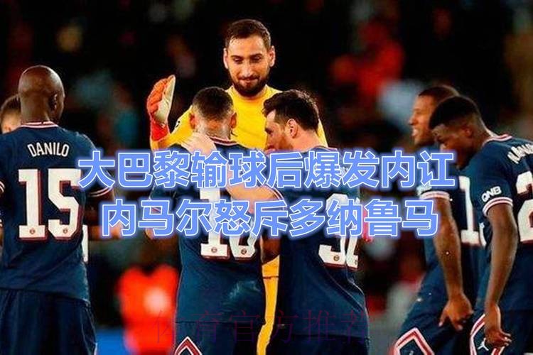 巴黎内讧?曝内马尔多纳鲁马赛后争吵 险些动手