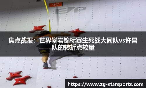 焦点战报：世界攀岩锦标赛生死战大同队vs许昌队的转折点较量